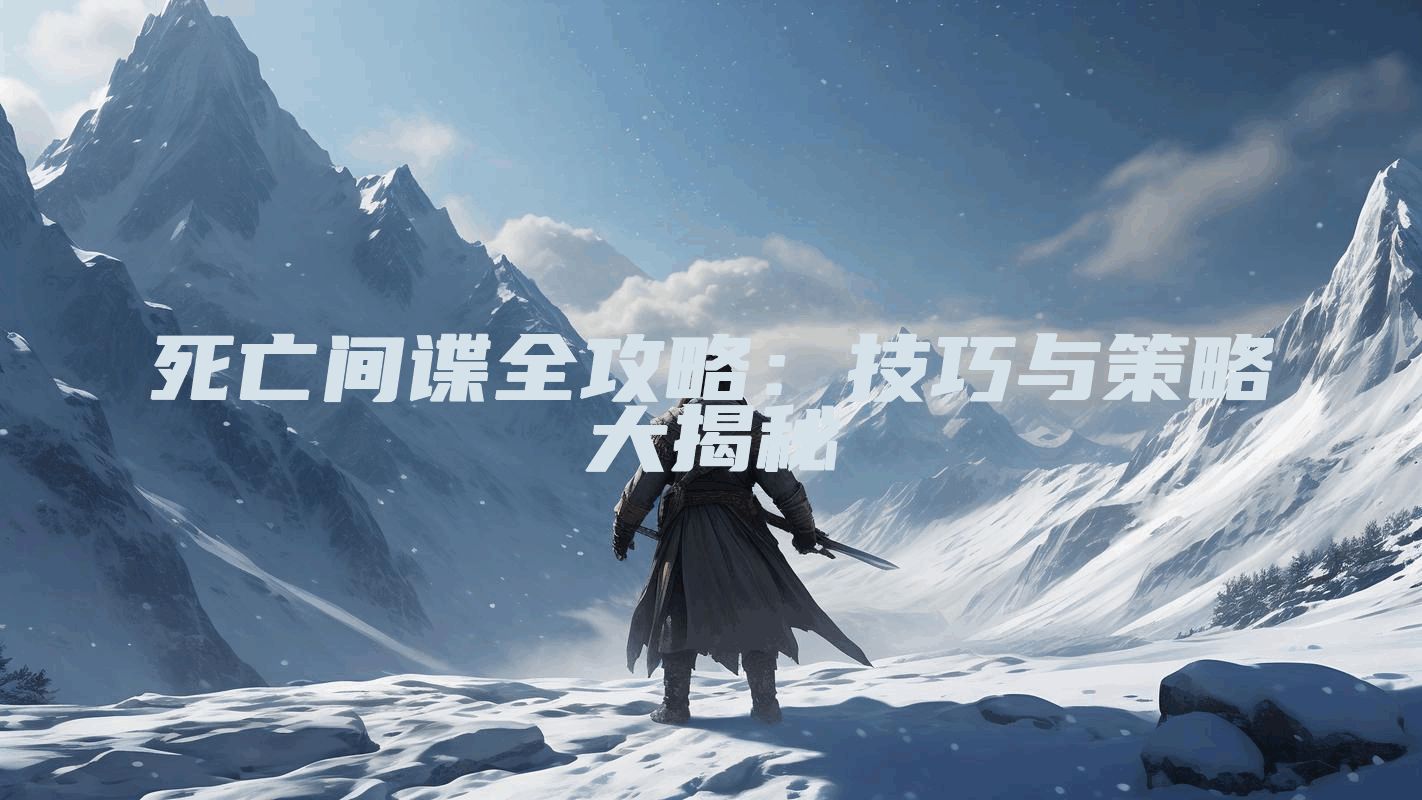 死亡间谍全攻略：技巧与策略大揭秘