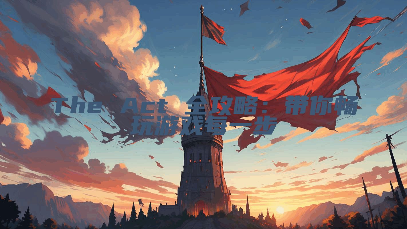 The Act 全攻略：带你畅玩游戏每一步