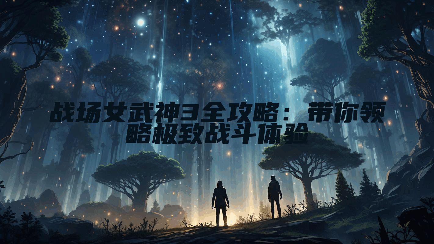 战场女武神3全攻略：带你领略极致战斗体验