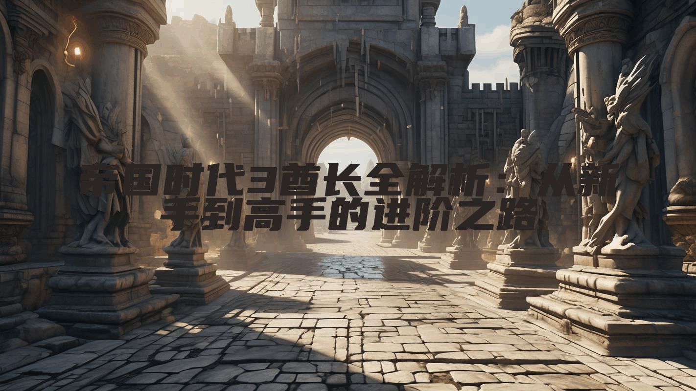 帝国时代3酋长全解析：从新手到高手的进阶之路