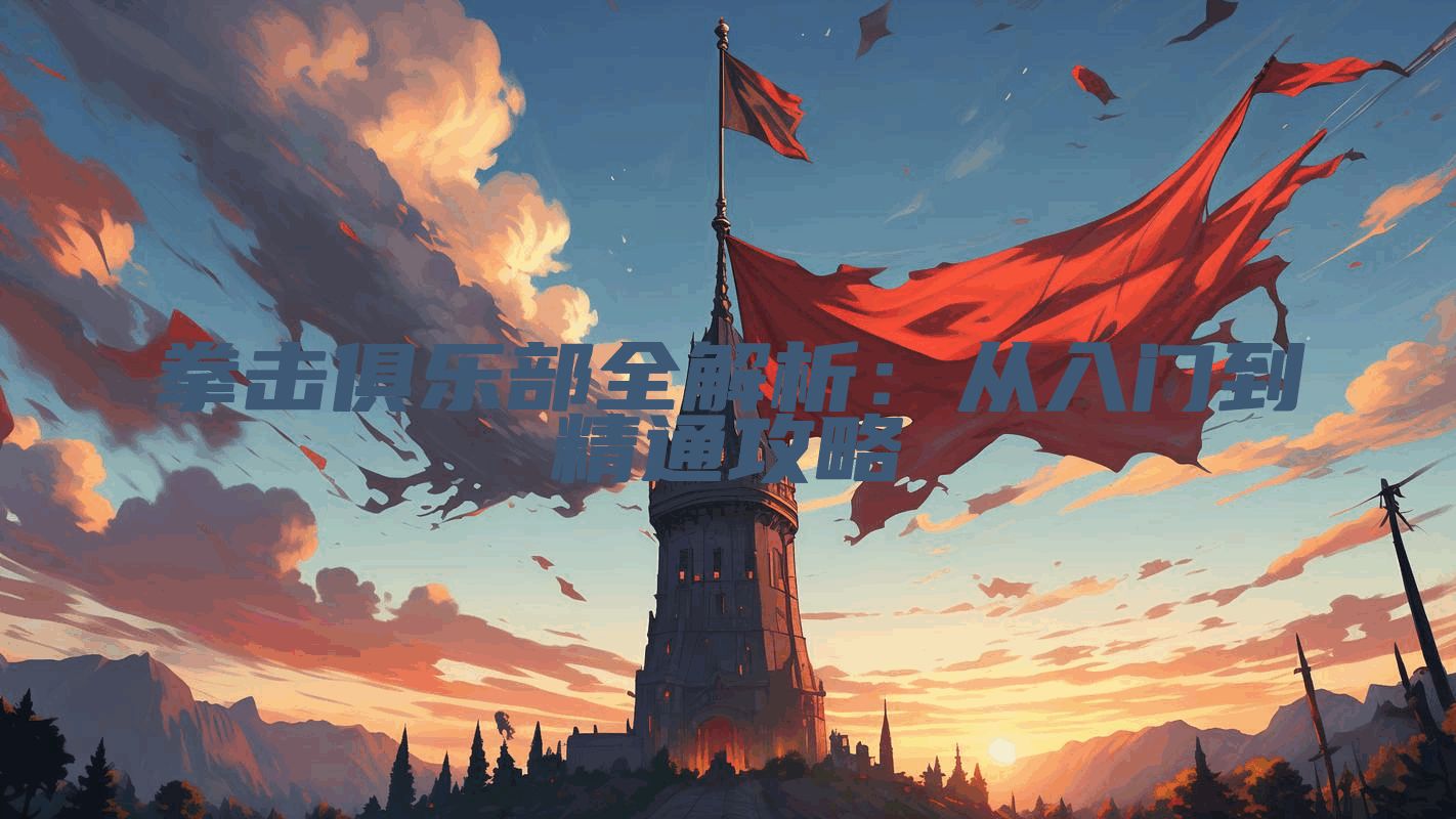 拳击俱乐部全解析：从入门到精通攻略