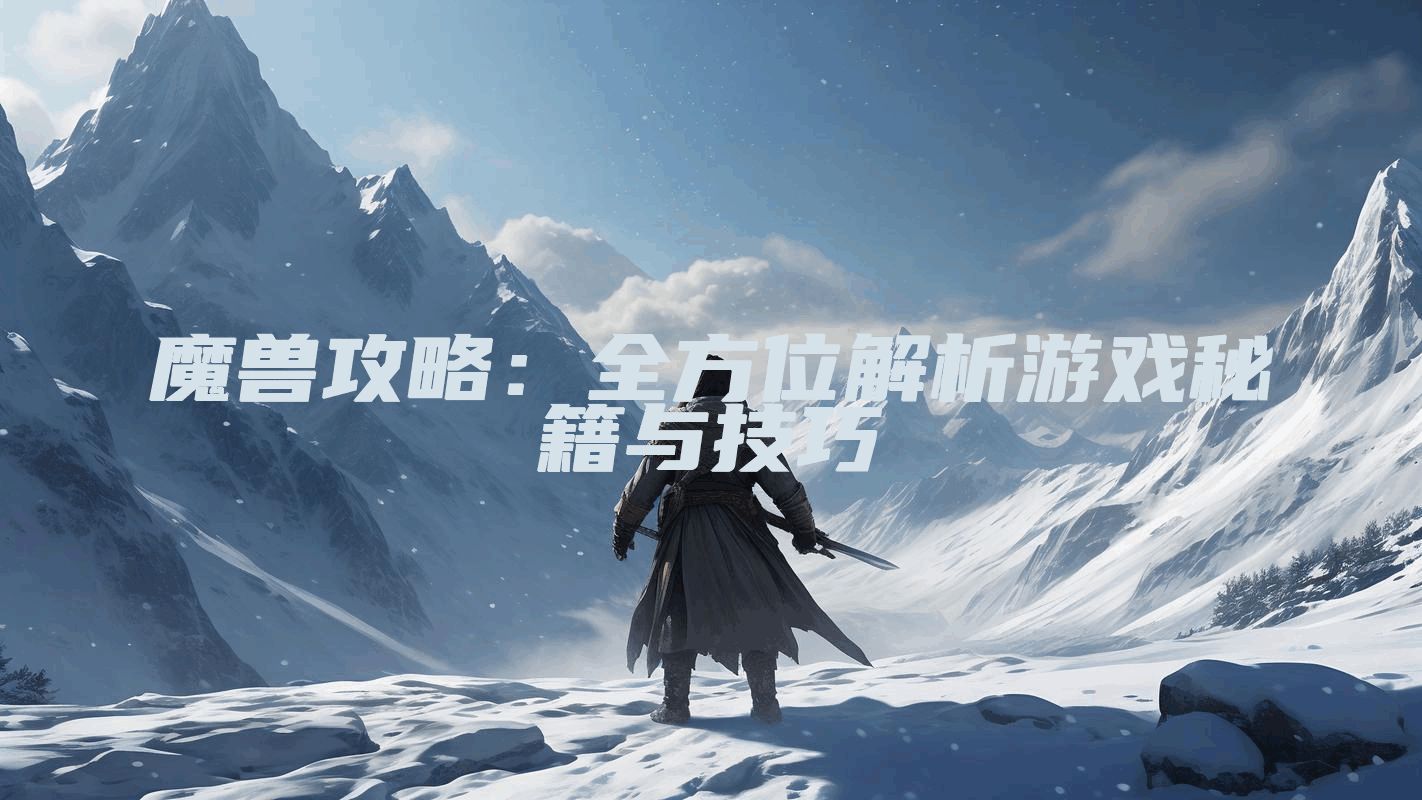 魔兽攻略：全方位解析游戏秘籍与技巧