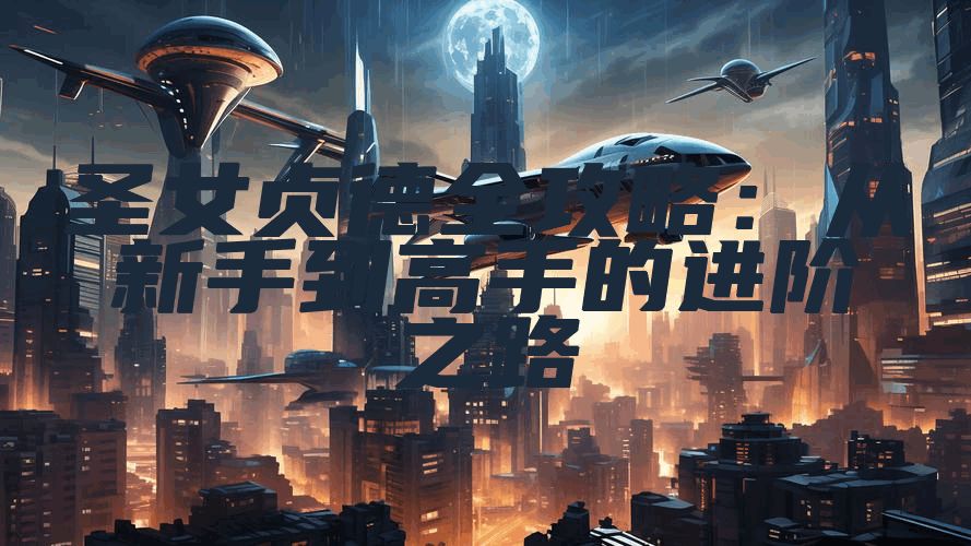 圣女贞德全攻略：从新手到高手的进阶之路