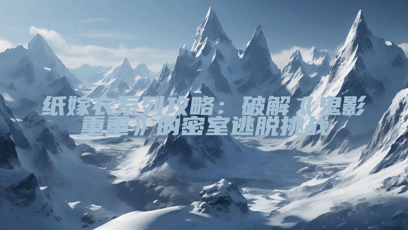 纸嫁衣系列攻略：破解《鬼影重重》的密室逃脱挑战
