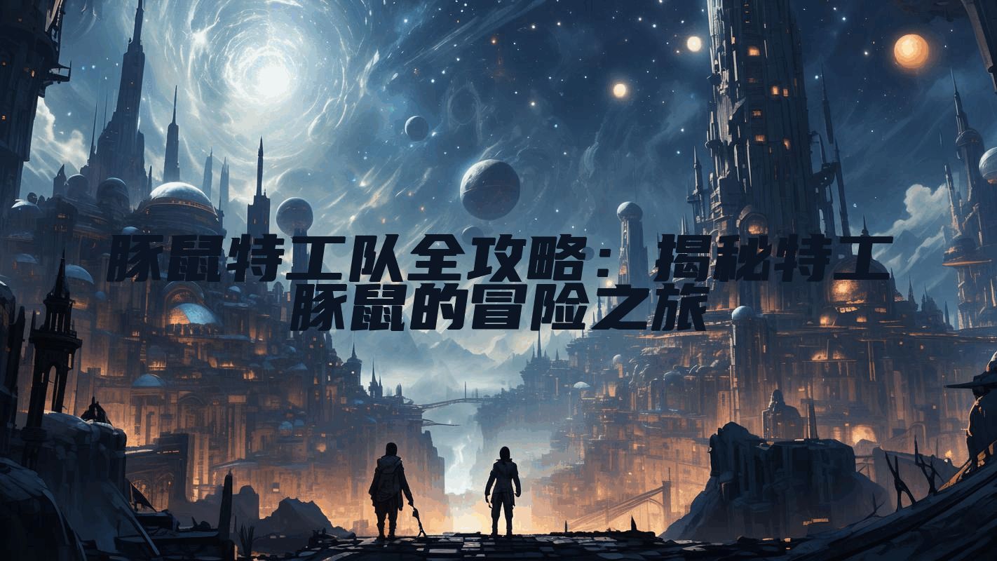 豚鼠特工队全攻略：揭秘特工豚鼠的冒险之旅
