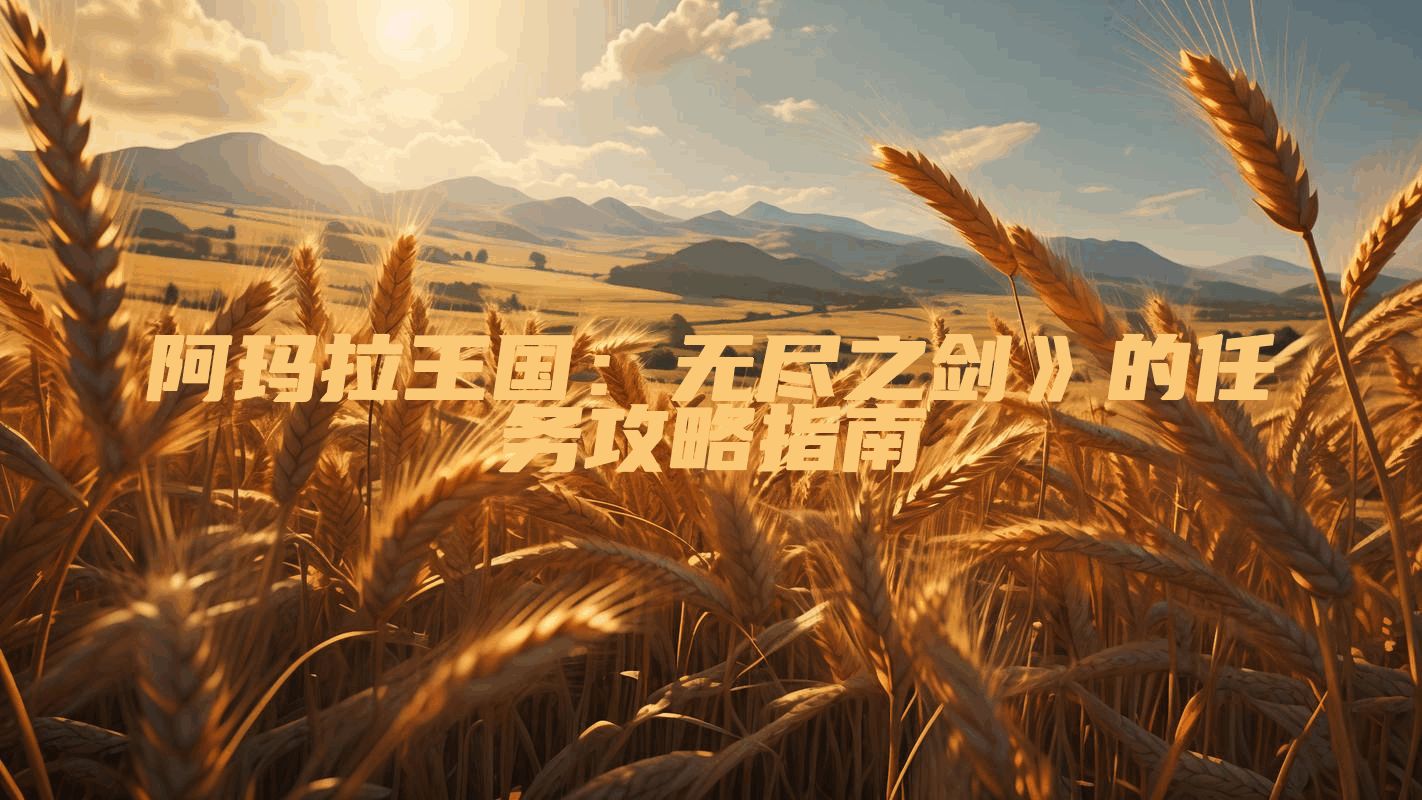 阿玛拉王国：无尽之剑》的任务攻略指南