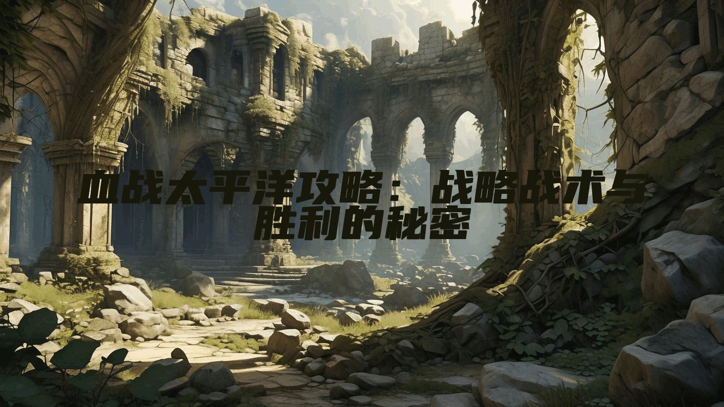 血战太平洋攻略：战略战术与胜利的秘密