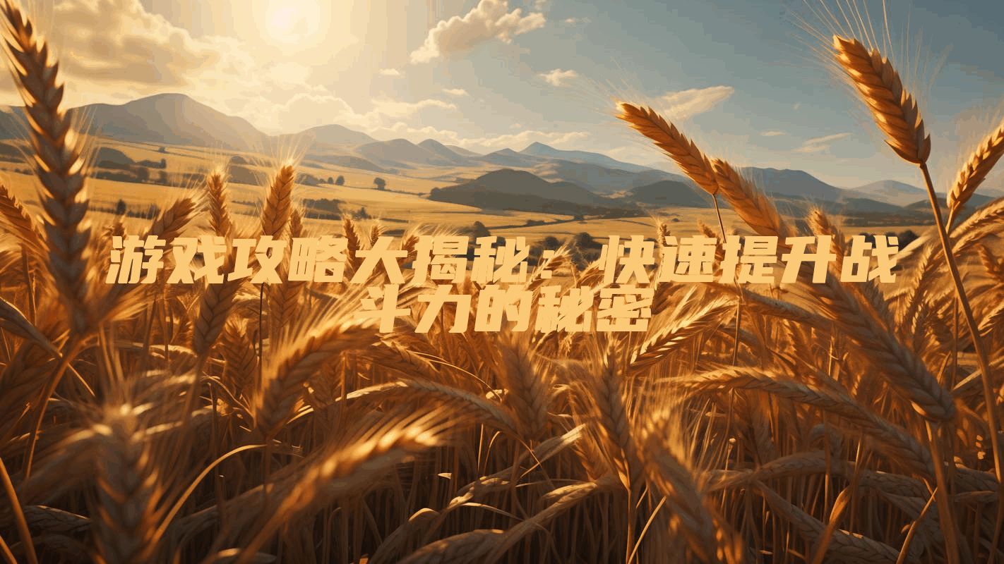 游戏攻略大揭秘：快速提升战斗力的秘密