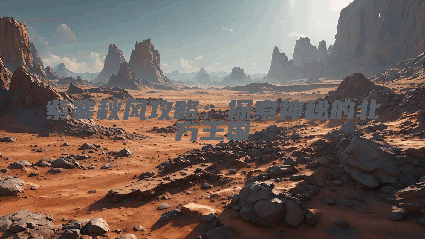 紫塞秋风攻略：探索神秘的北方王国