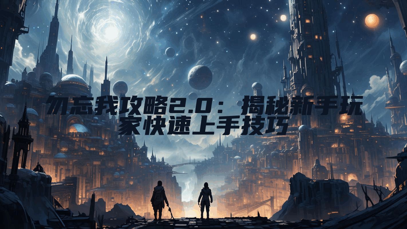 勿忘我攻略2.0：揭秘新手玩家快速上手技巧
