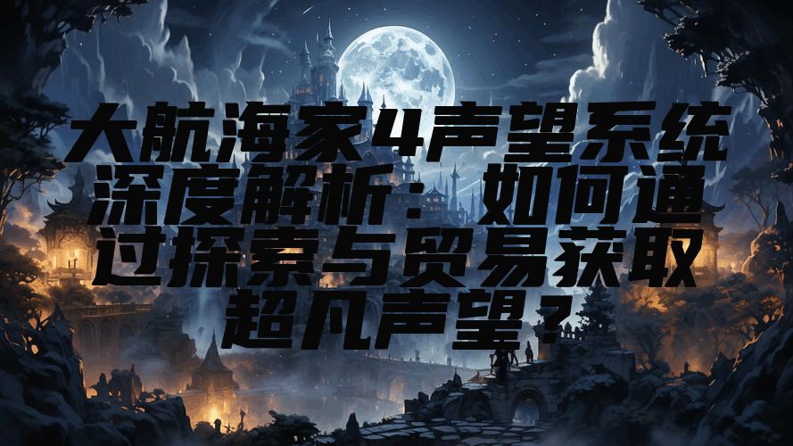 大航海家4声望系统深度解析：如何通过探索与贸易获取超凡声望？
