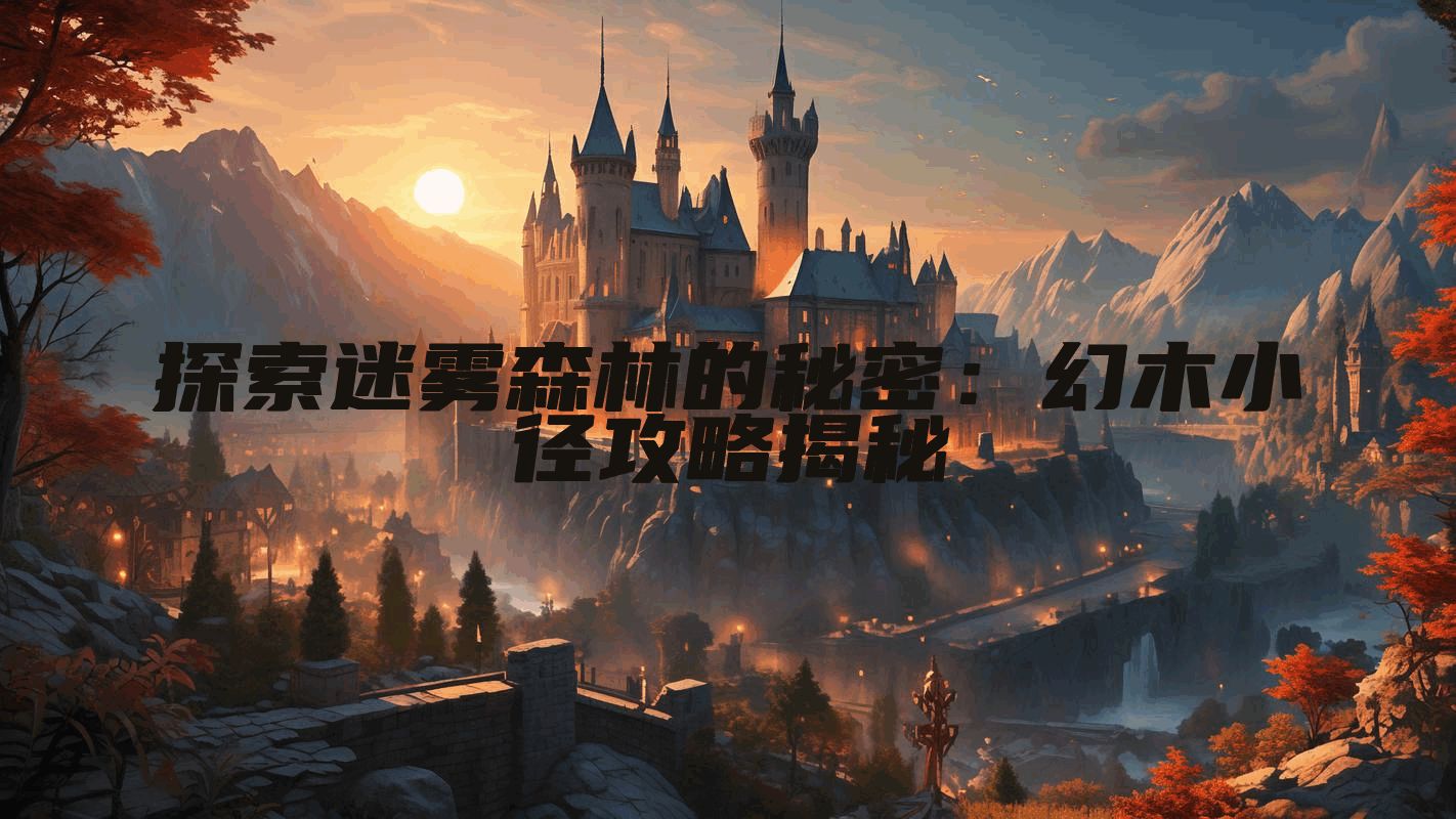 探索迷雾森林的秘密：幻木小径攻略揭秘