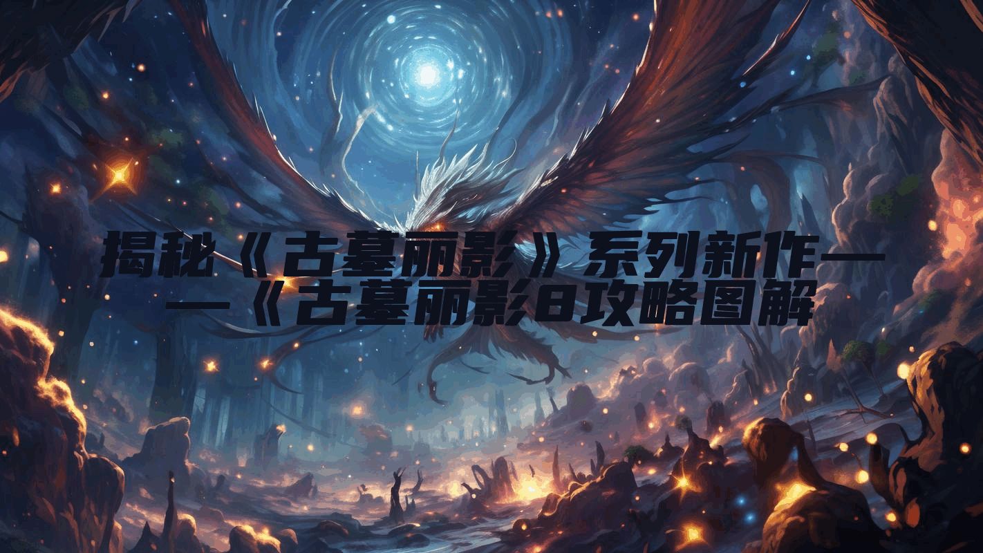 揭秘《古墓丽影》系列新作——《古墓丽影8攻略图解