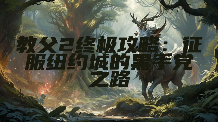 教父2终极攻略：征服纽约城的黑手党之路