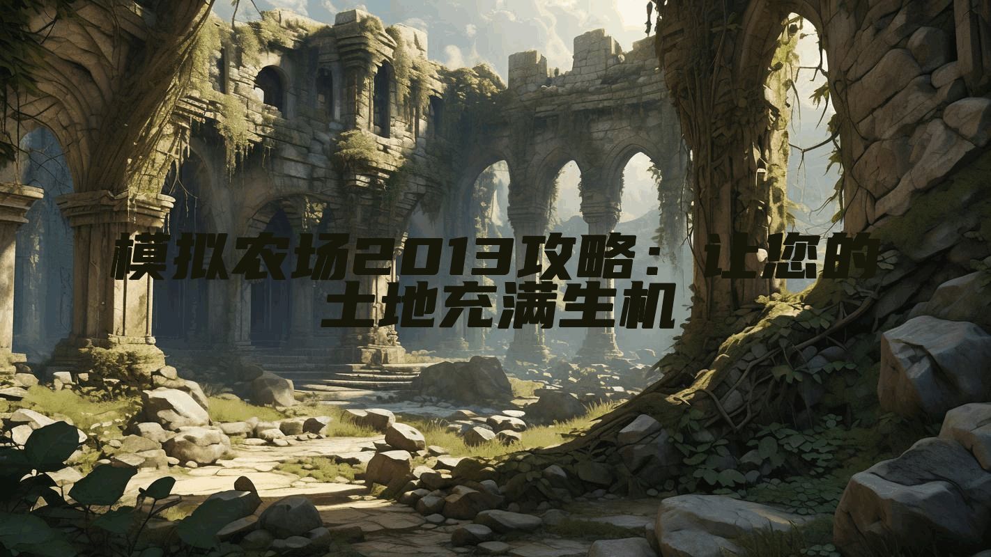 模拟农场2013攻略：让您的土地充满生机