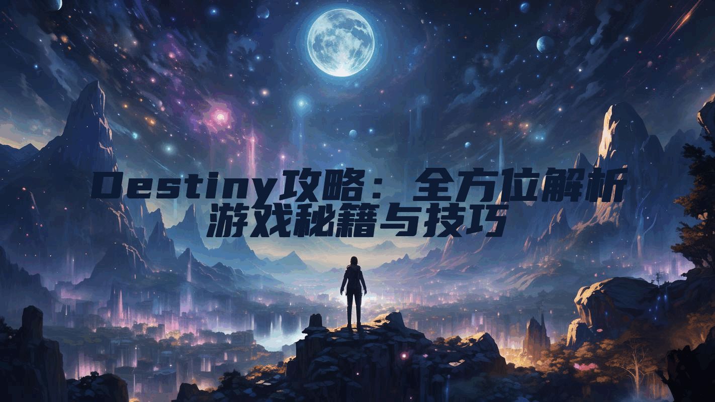 Destiny攻略：全方位解析游戏秘籍与技巧