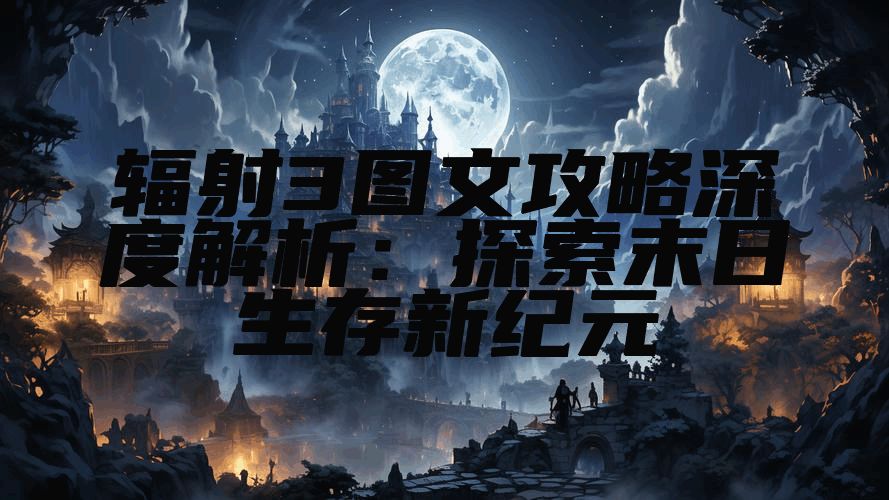 辐射3图文攻略深度解析：探索末日生存新纪元