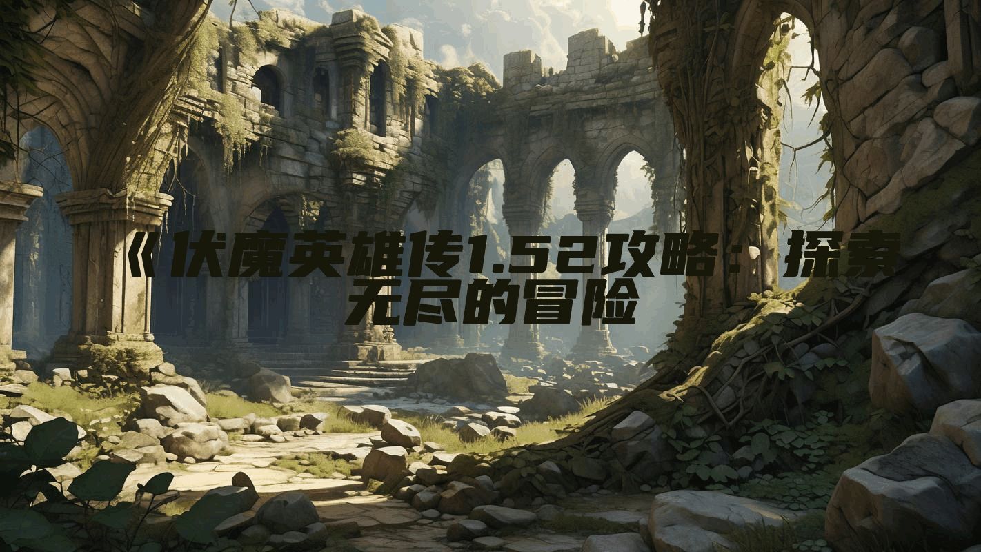 《伏魔英雄传1.52攻略：探索无尽的冒险