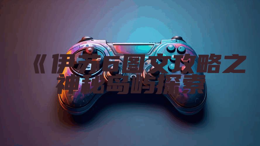 《伊苏6图文攻略之神秘岛屿探索