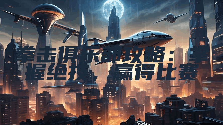 拳击俱乐部攻略：掌握绝技，赢得比赛