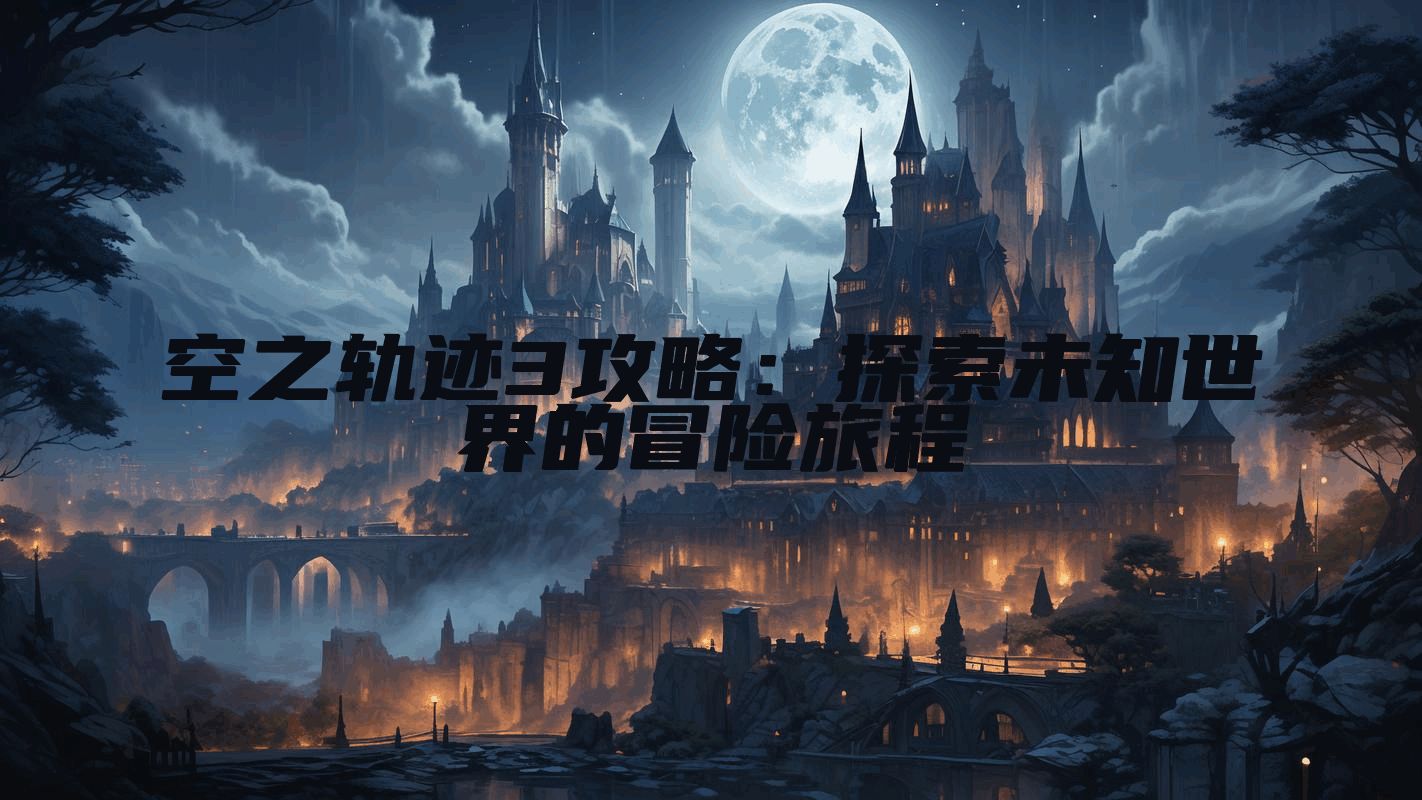 空之轨迹3攻略：探索未知世界的冒险旅程