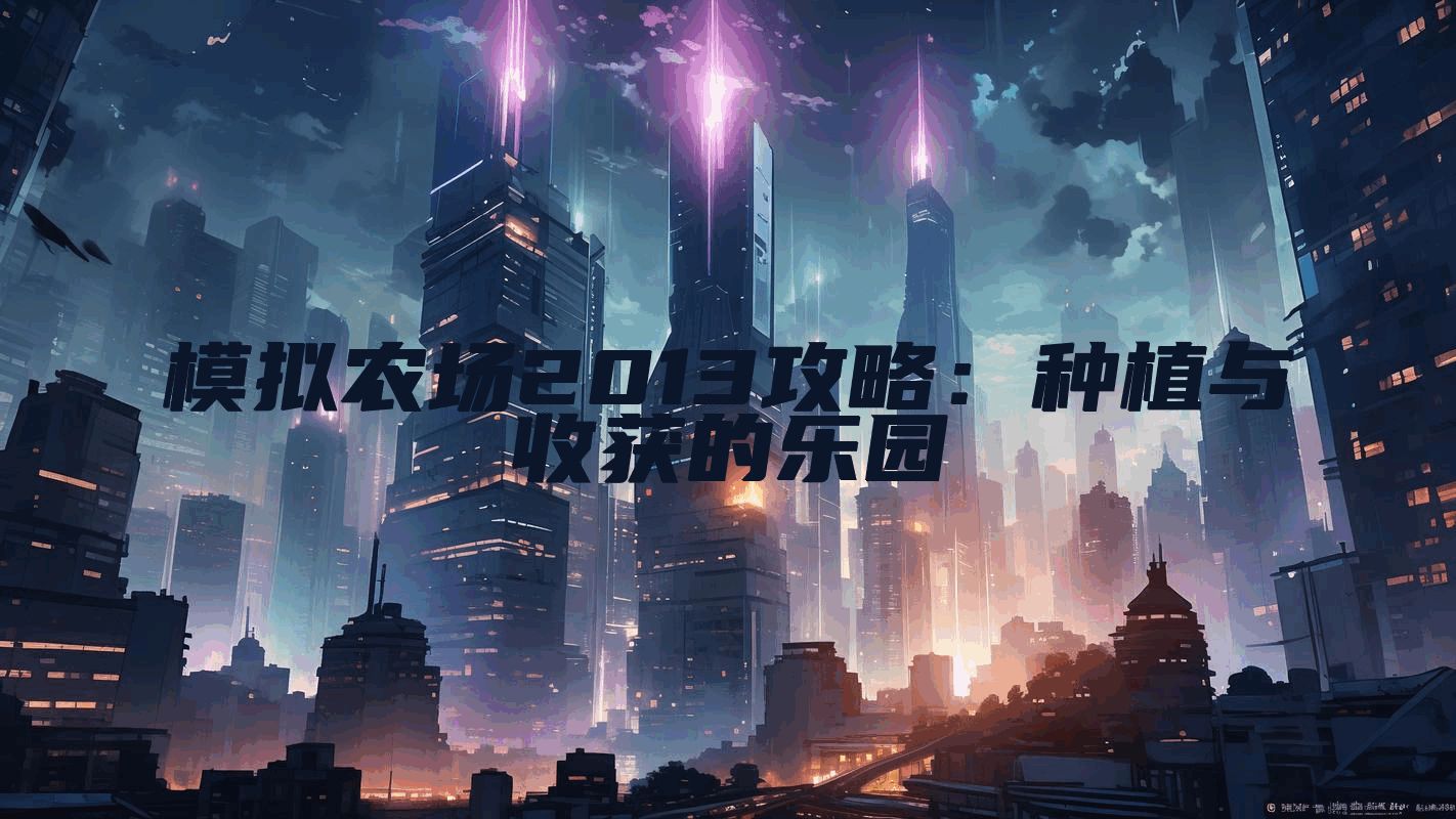 模拟农场2013攻略：种植与收获的乐园