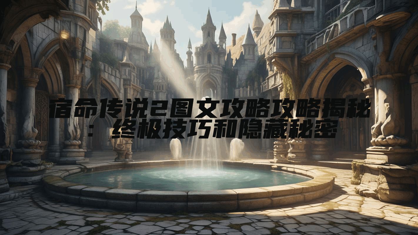 宿命传说2图文攻略攻略揭秘：终极技巧和隐藏秘密