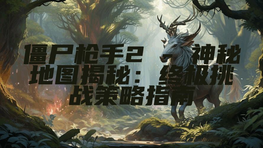 僵尸枪手2 - 神秘地图揭秘:终极挑战策略指南