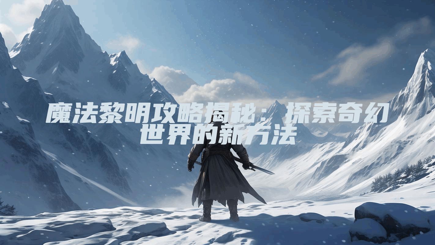 魔法黎明攻略揭秘:探索奇幻世界的新方法