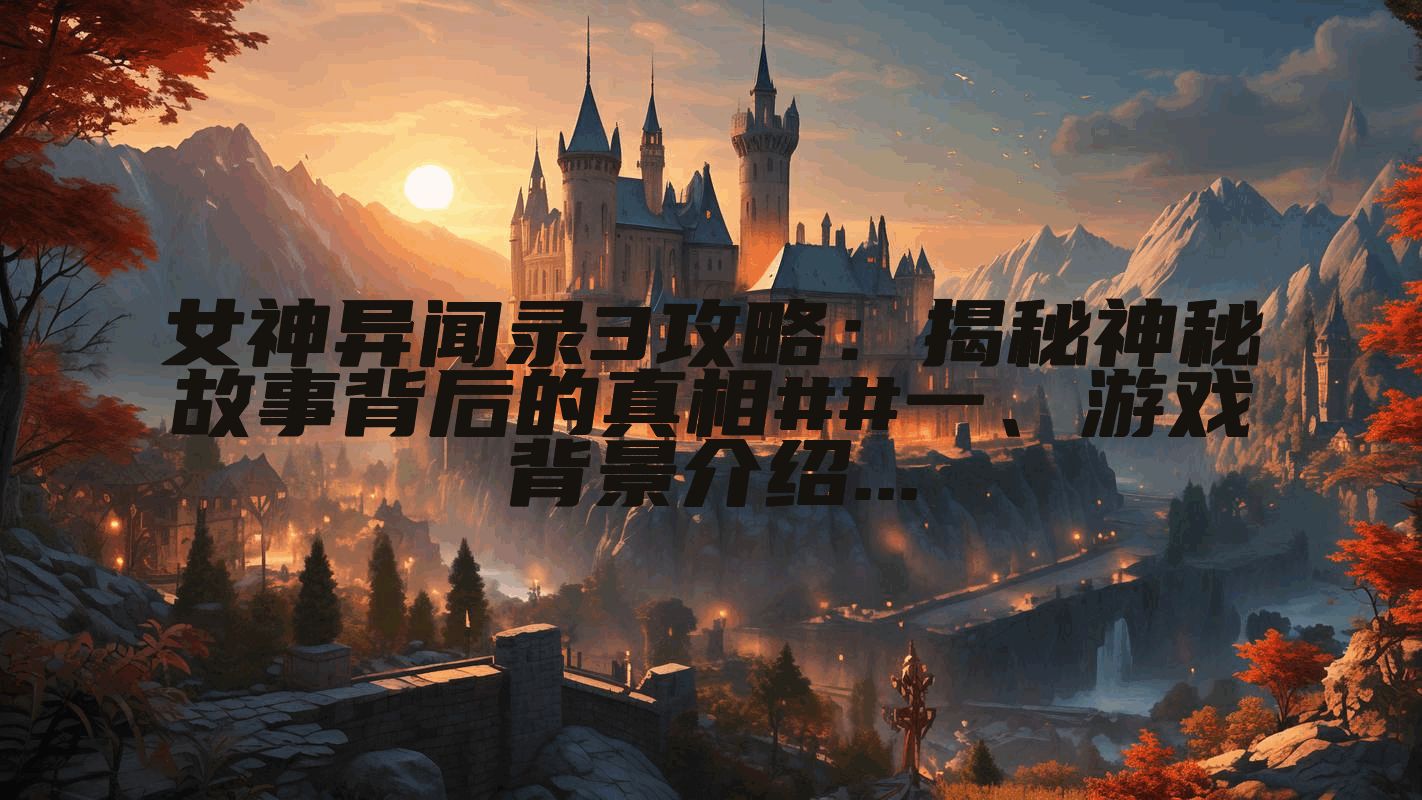 女神异闻录3攻略：揭秘神秘故事背后的真相##一、游戏背景介绍...