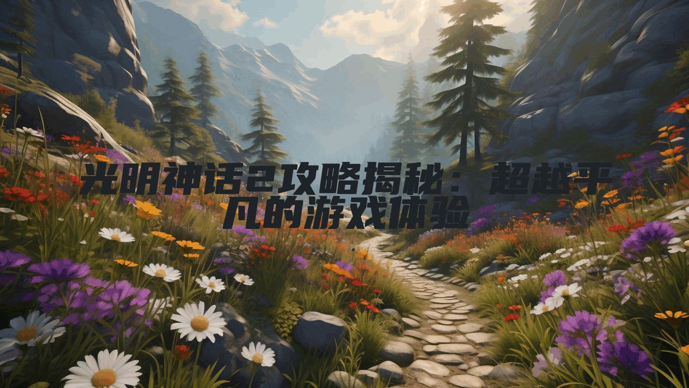 光明神话2攻略揭秘：超越平凡的游戏体验