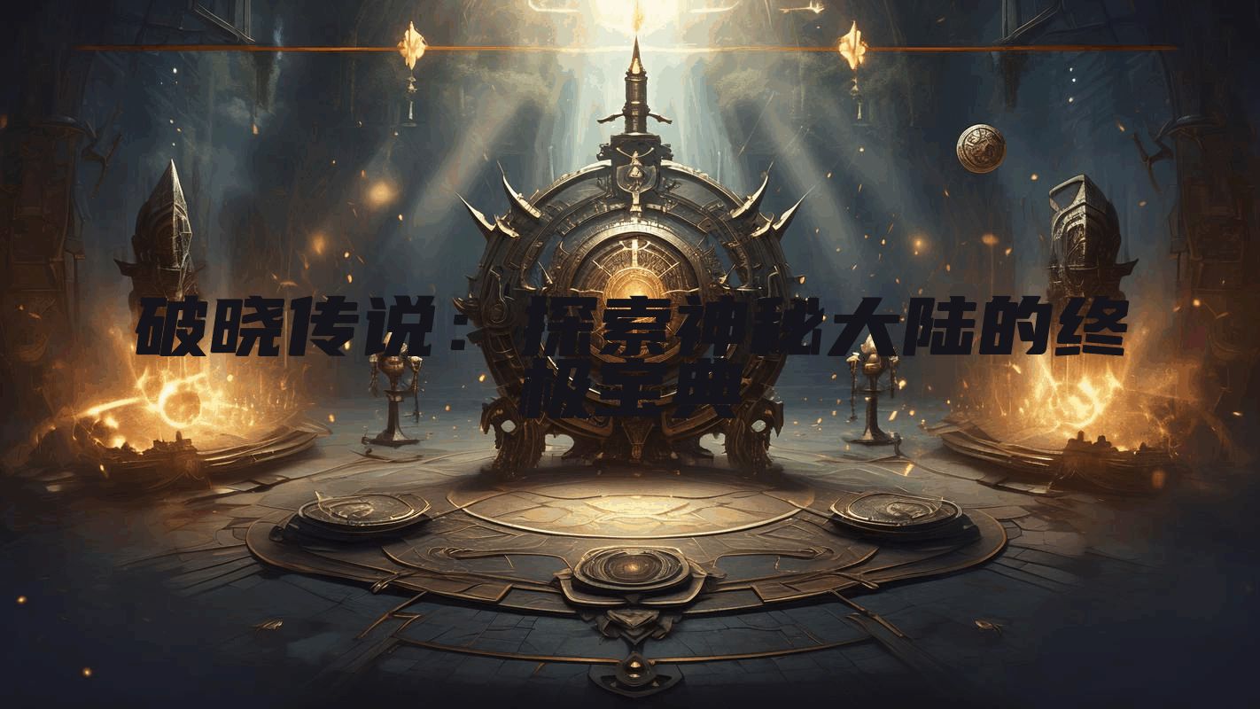 破晓传说：探索神秘大陆的终极宝典