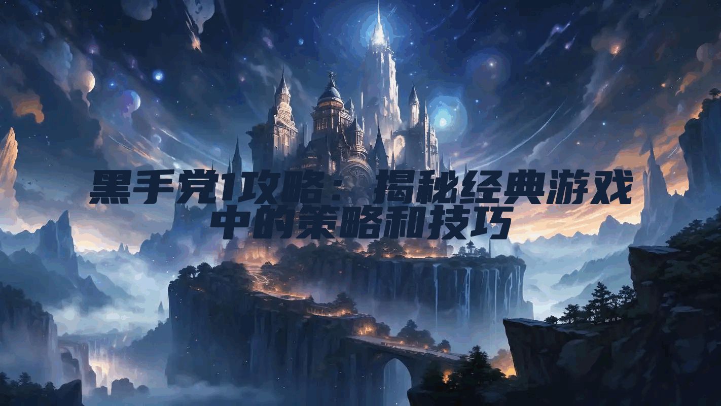 黑手党1攻略：揭秘经典游戏中的策略和技巧
