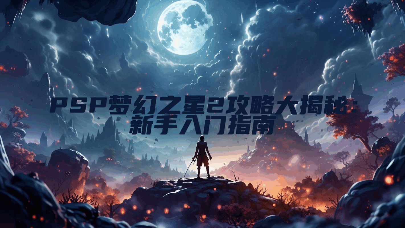 PSP梦幻之星2攻略大揭秘：新手入门指南