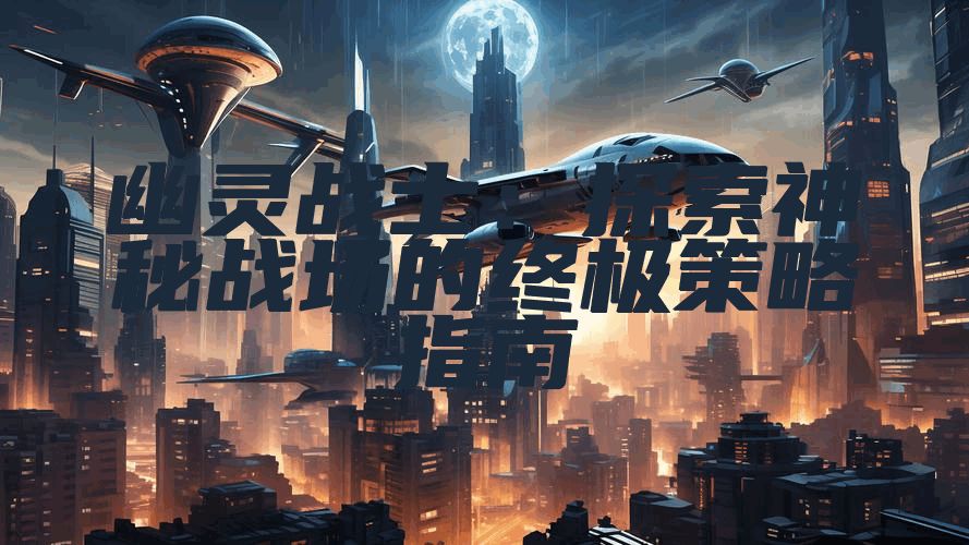 幽灵战士：探索神秘战场的终极策略指南