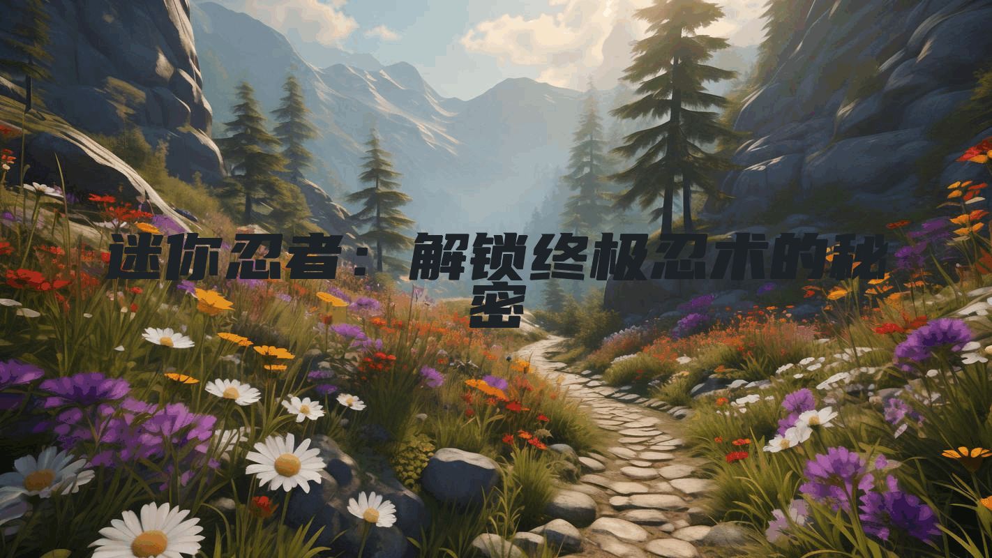 迷你忍者:解锁终极忍术的秘密