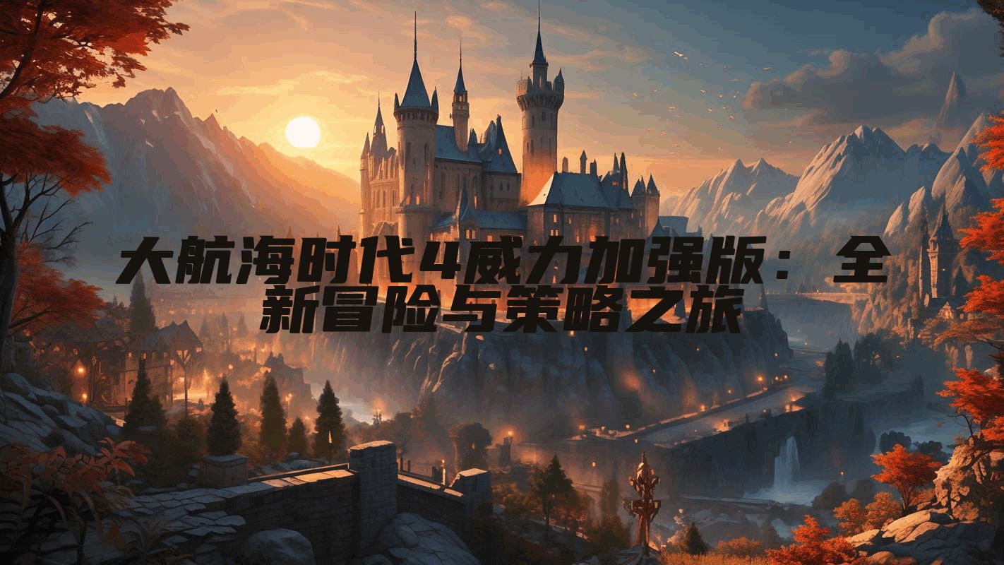 大航海时代4威力加强版：全新冒险与策略之旅
