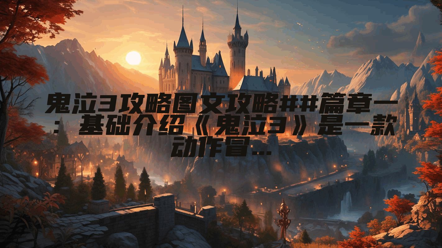 鬼泣3攻略图文攻略##篇章一：基础介绍《鬼泣3》是一款动作冒...