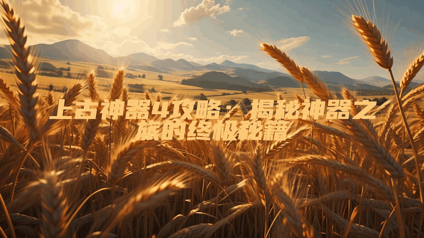 上古神器4攻略：揭秘神器之旅的终极秘籍