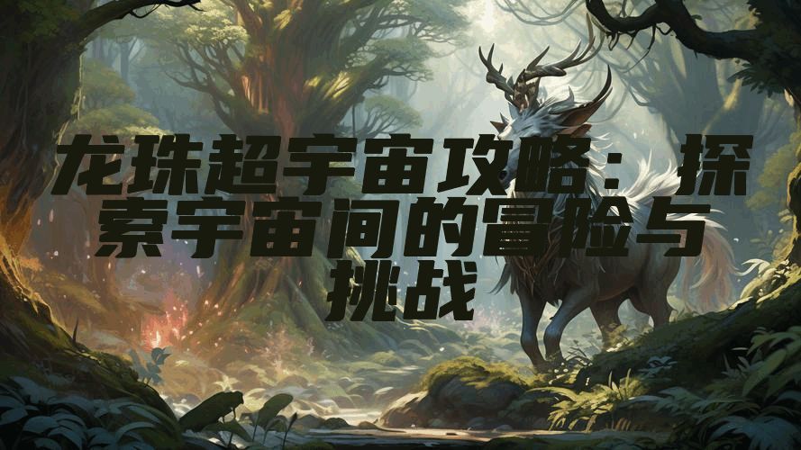 龙珠超宇宙攻略:探索宇宙间的冒险与挑战