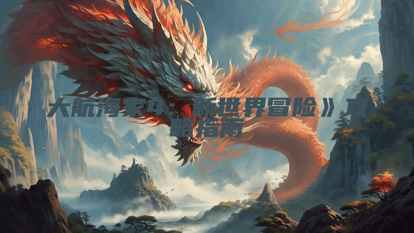 大航海家4:新世界冒险》攻略指南