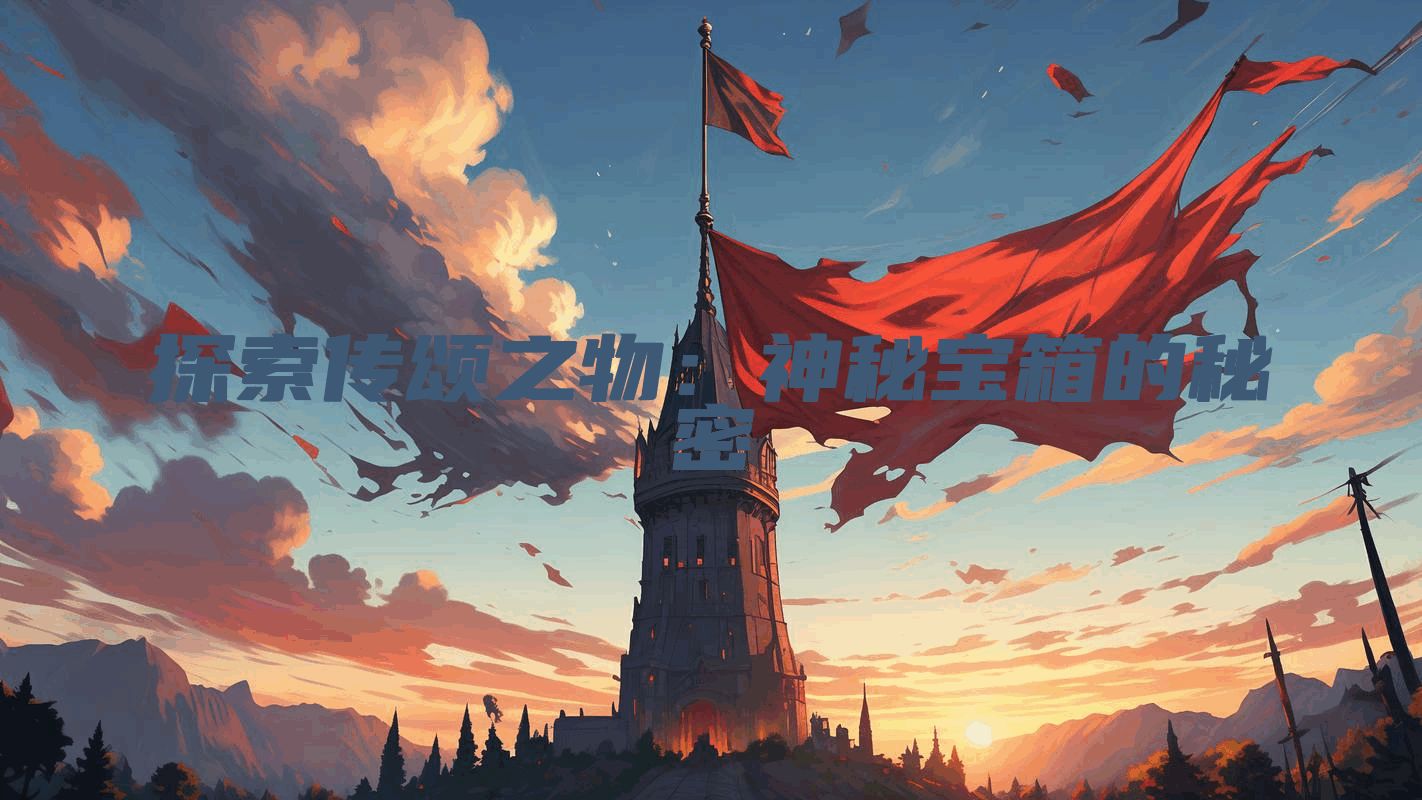 探索传颂之物：神秘宝箱的秘密