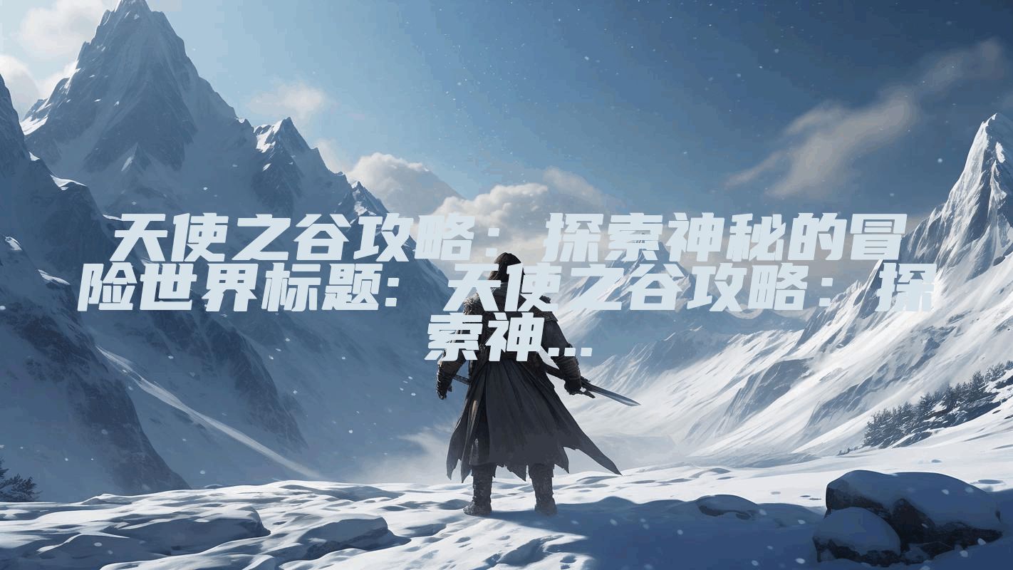 天使之谷攻略：探索神秘的冒险世界标题: 天使之谷攻略：探索神...