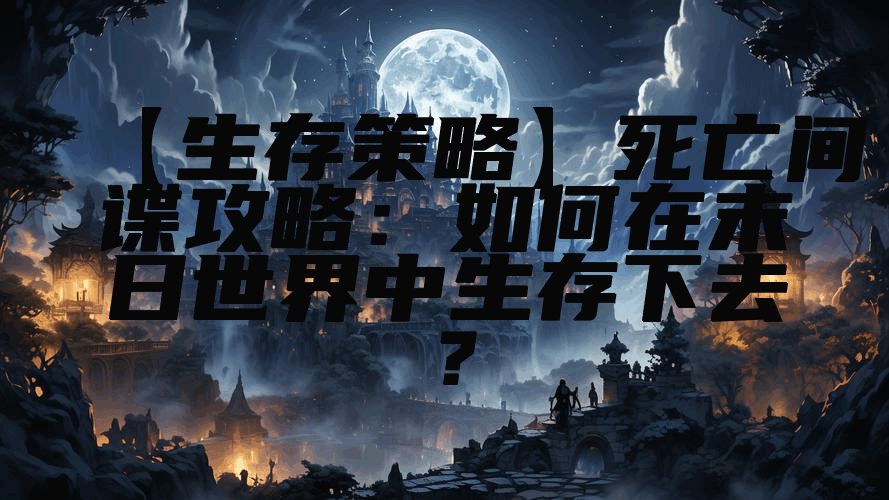 【生存策略】死亡间谍攻略：如何在末日世界中生存下去？