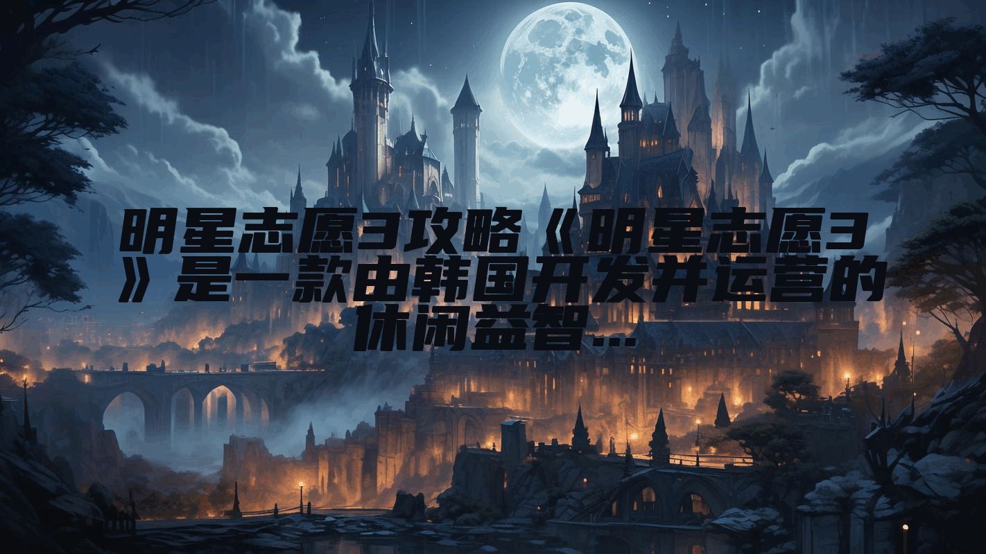 明星志愿3攻略《明星志愿3》是一款由韩国开发并运营的休闲益智...