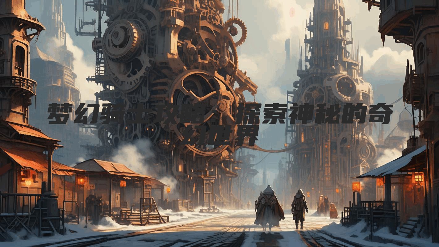 梦幻骑士攻略：探索神秘的奇幻世界