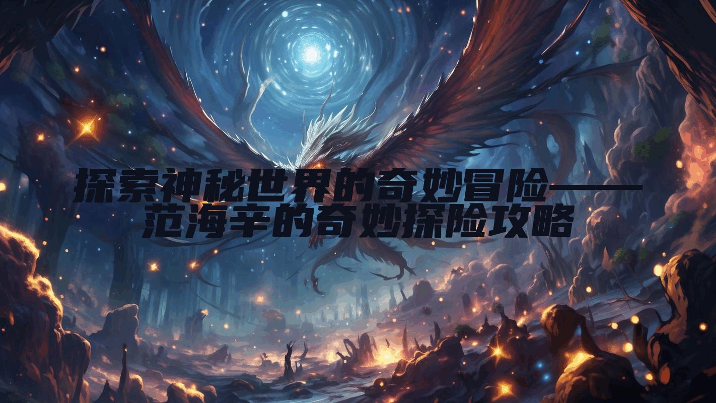 探索神秘世界的奇妙冒险——范海辛的奇妙探险攻略
