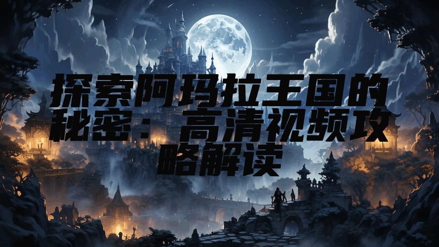 探索阿玛拉王国的秘密：高清视频攻略解读
