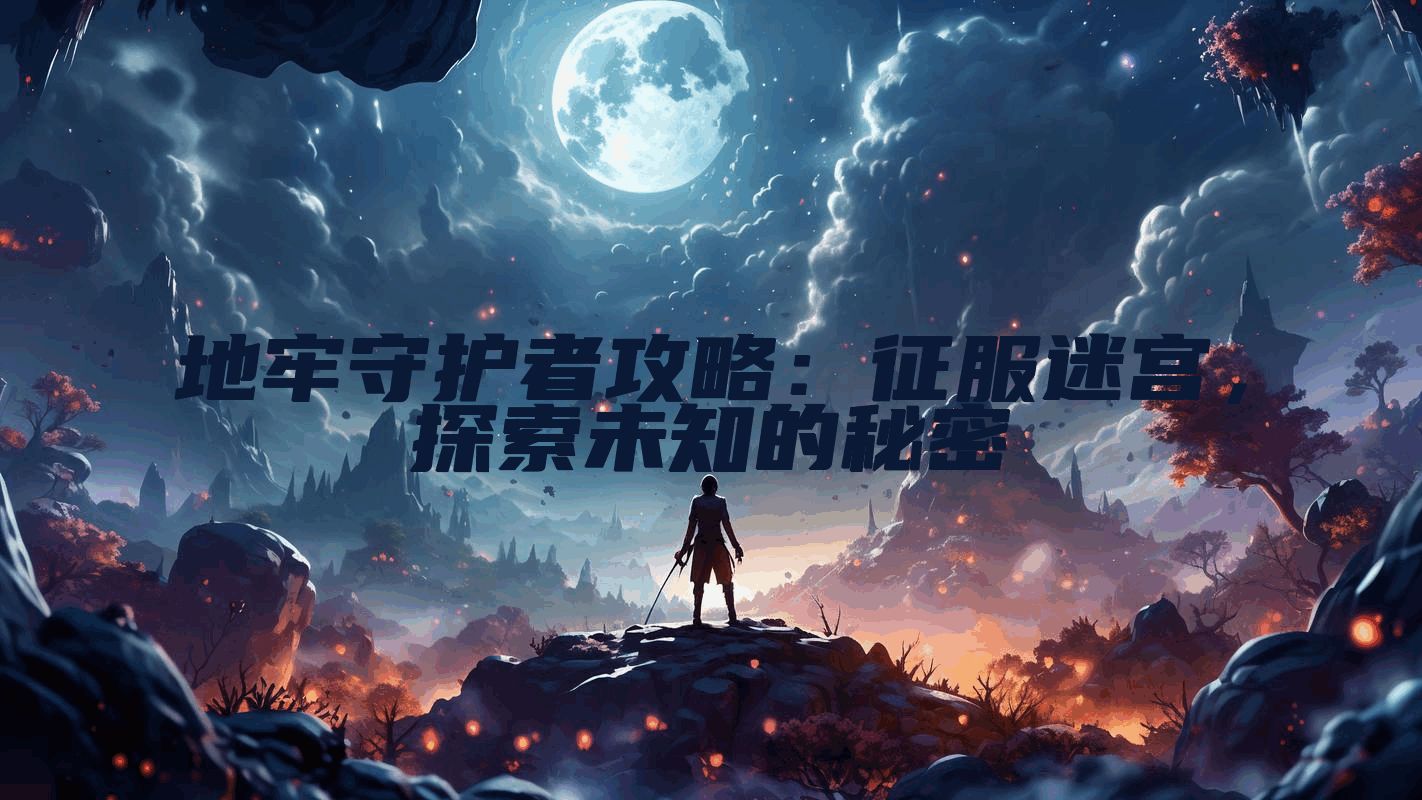 地牢守护者攻略：征服迷宫，探索未知的秘密