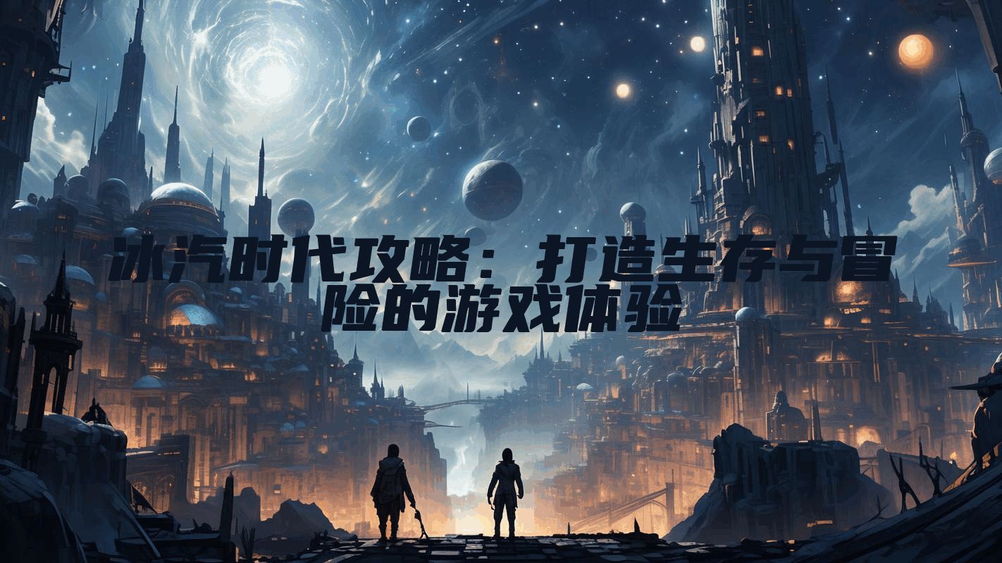 冰汽时代攻略：打造生存与冒险的游戏体验